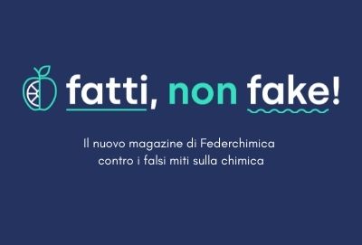 FATTI, NON FAKE! Il web magazine di Federchimica contro i falsi miti sulla chimica e i suoi prodotti